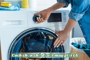 Cách chọn chế độ vắt máy giặt LG đúng cách và hiệu quả