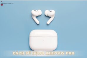 Cách sử dụng AirPods Pro hiệu quả nhất cho người mới