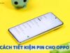 Cách tiết kiệm pin cho OPPO hiệu quả mà bạn không nên bỏ qua