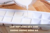 Cách làm đẹp bằng sữa tươi không đường đông đá giúp da sáng mịn