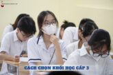 Cách chọn khối học cấp 3 đúng sở thích và mục tiêu