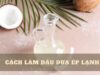 Cách làm dầu dừa ép lạnh tại nhà giữ nguyên dưỡng chất