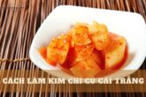 Mách bạn 3 cách làm kim chi củ cải trắng ngon khó cưỡng!