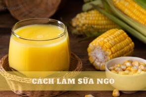 Khám phá 5 cách làm sữa ngô ngọt, ngon đơn giản bất ngờ!