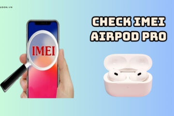 Hướng dẫn chi tiết cách check IMEI AirPod Pro chính xác